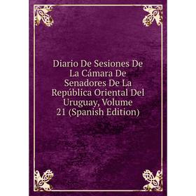 

Книга Diario De Sesiones De La Cámara De Senadores De La República Oriental Del Uruguay, Volume 21 (Spanish Edition)