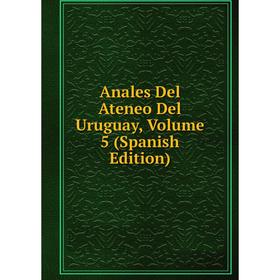 

Книга Anales Del Ateneo Del Uruguay, Volume 5 (Spanish Edition)