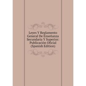 

Книга Leyes Y Reglamento General De Enseñanza Secundaria Y Superior: Publicación Oficial