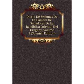 

Книга Diario De Sesiones De La Cámara De Senadores De La República Oriental Del Uruguay, Volume 3 (Spanish Edition)