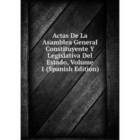 

Книга Actas De La Asamblea General Constituyente Y Legislativa Del Estado, Volume 1 (Spanish Edition)