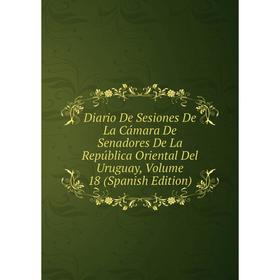 

Книга Diario De Sesiones De La Cámara De Senadores De La República Oriental Del Uruguay, Volume 18 (Spanish Edition)