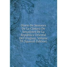 

Книга Diario De Sesiones De La Cámara De Senadores De La República Oriental Del Uruguay, Volume 39 (Spanish Edition)