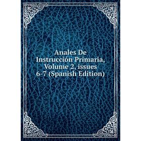 

Книга Anales De Instrucción Primaria, Volume 2, issues 6-7 (Spanish Edition)