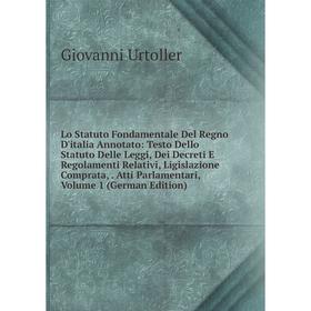 

Книга Lo Statuto Fondamentale Del Regno D'italia Annotato: Testo Dello Statuto Delle Leggi, Dei Decreti E Regolamenti Relativi, Ligislazione Comprata