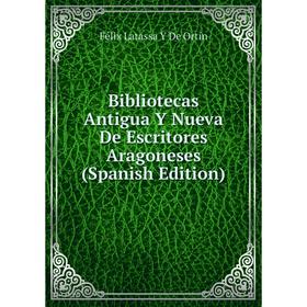 

Книга Bibliotecas Antigua Y Nueva De Escritores Aragoneses (Spanish Edition)