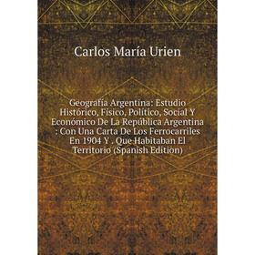 

Книга Geografía Argentina: Estudio Histórico, Físico, Político, Social Y Económico De La República Argentina: Con Una Carta De Los Ferrocarriles En 19
