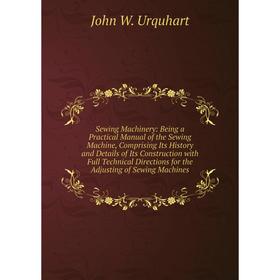 

Книга Sewing Machinery: Being a Practical Manual of the Sewing Machine, Comprising Its History and Details of Its Construction with Full Technical Dir