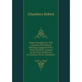 

Книга Some Thoughts By W.P. Urquhart On Natural Theology Suggested by a Work Entitled 'vestiges of the Natural History of Creation' By R. Chambers.