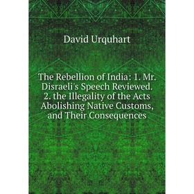 

Книга The Rebellion of India: 1. Mr. Disraeli's Speech Reviewed. 2. the Illegality of the Acts Abolishing Native Customs, and Their Consequences