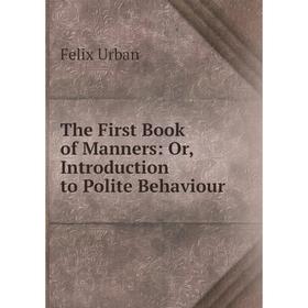 

Книга The First Book of Manners: Or, Introduction to Polite Behaviour