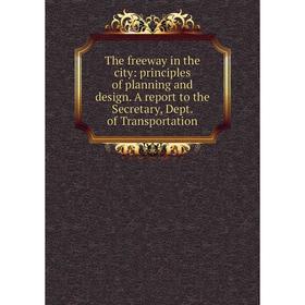 

Книга The freeway in the city: principles of planning and design. A report to the Secretary, Dept. of Transportation
