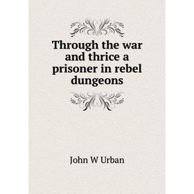 

Книга Through the war and thrice a prisoner in rebel dungeons