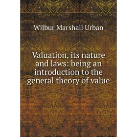 

Книга Valuation, its nature and laws: being an introduction to the general theory of value