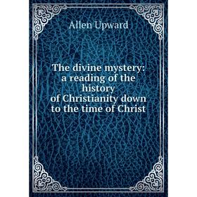 

Книга The divine mystery: a reading of the history of Christianity down to the time of Christ