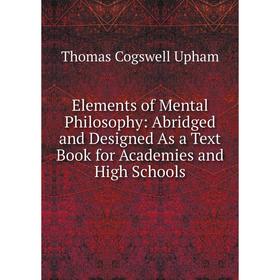 

Книга Elements of Mental Philosophy: Abridged and Designed As a Text Book for Academies and High Schools