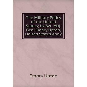 

Книга The Military Policy of the United States; by Bvt. Maj. Gen. Emory Upton, United States Army