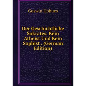 

Книга Der Geschichtliche Sokrates, Kein Atheist Und Kein Sophist. (German Edition)