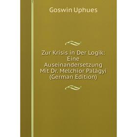 

Книга Zur Krisis in Der Logik: Eine Auseinandersetzung Mit Dr. Melchior Palágyi (German Edition)
