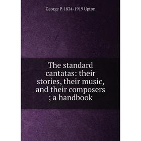 

Книга The standard cantatas: their stories, their music, and their composers; a handbook