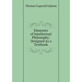 

Книга Elements of Intellectual Philosophy: Designed As a Textbook