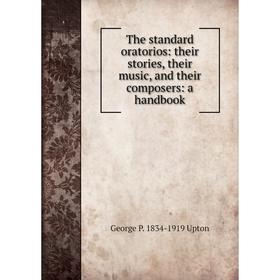 

Книга The standard oratorios: their stories, their music, and their composers: a handbook