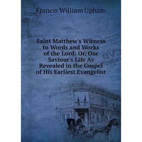 

Книга Saint Matthew's Witness to Words and Works of the Lord: Or, Our Saviour's Life As Revealed in the Gospel of His Earliest Evangelist