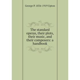 

Книга The standard operas, their plots, their music, and their composers: a handbook