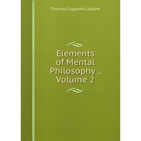 

Книга Elements of Mental Philosophy., Volume 2