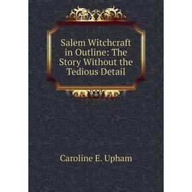 

Книга Salem Witchcraft in Outline: The Story Without the Tedious Detail