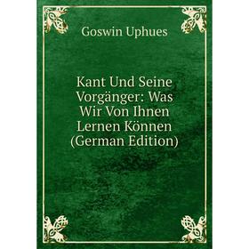 

Книга Kant Und Seine Vorgänger: Was Wir Von Ihnen Lernen Können