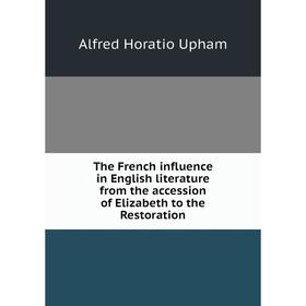 

Книга The French influence in English literature from the accession of Elizabeth to the Restoration