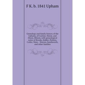 

Книга Genealogy and family history of the Uphams, of Castine, Maine, and Dixon, Illinois, with genealogical notes of Brooks, Kidder, Perkins, Cutler,