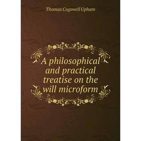 

Книга A philosophical and practical treatise on the will microform