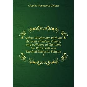 

Книга Salem Witchcraft: With an Account of Salem Village, and a History of Opinions On Witchcraft and Kindred Subjects, Volume 1