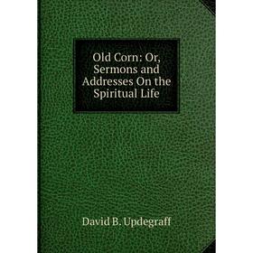 

Книга Old Corn: or Sermons and Addresses On the Spiritual Life