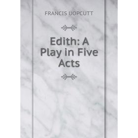 

Книга Edith: A Play in Five Acts
