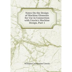 

Книга Notes On the Design of Machine Elements for Use in Connection with Unwin's Machine Design, Part 1
