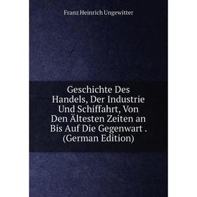 

Книга Geschichte Des Handels, Der Industrie Und Schiffahrt, Von Den Ältesten Zeiten an Bis Auf Die Gegenwart. (German Edition)