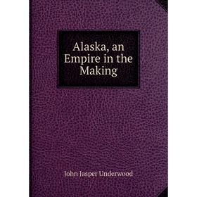 

Книга Alaska, an Empire in the Making