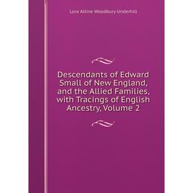 

Книга Descendants of Edward Small of New England, and the Allied Families, with Tracings of English Ancestry, Volume 2