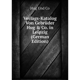 

Книга Verlags-Katalog Von Gebrüder Hug & Co. in Leipzig (German Edition)