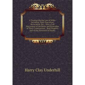 

Книга A Treatise On the Law of Wills: Including Their Execution, Revocation, Etc.; Also a Full Discussion of the Rules and Principles of Their Constru