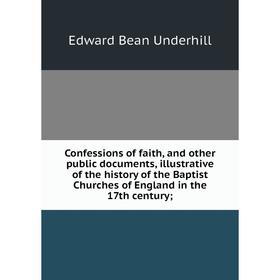 

Книга Confessions of faith, and other public documents, illustrative of the history of the Baptist Churches of England in the 17th century