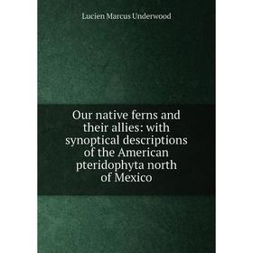 

Книга Our native ferns and their allies: with synoptical descriptions of the American pteridophyta north of Mexico