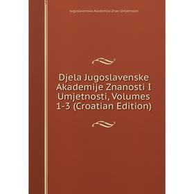 

Книга Djela Jugoslavenske Akademije Znanosti I Umjetnosti, Volumes 1-3 (Croatian Edition)