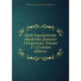 

Книга Djela Jugoslavenske Akademije Znanosti I Umjetnosti, Volume 17 (Croatian Edition)