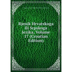 

Книга Rjenik Hrvatskoga Ili Srpskoga Jezika, Volume 17 (Croatian Edition)