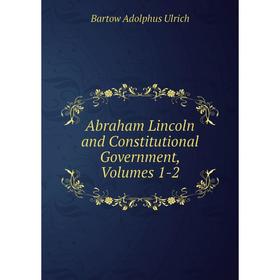 

Книга Abraham Lincoln and Constitutional Government, Volumes 1-2