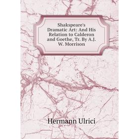 

Книга Shakspeare's Dramatic Art: And His Relation to Calderon and Goethe, Tr. By A.J.W. Morrison